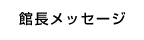 館長館長メッセージ